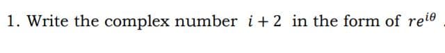 1. Write the complex number i+2 in the form of reie
