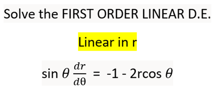 Solve the FIRST ORDER LINEAR D.E.
Linear in r
sin 0
dr
de
= -1 - 2rcos 0