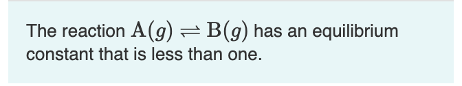 The reaction A(g)=B(g) has an equilibrium
constant that is less than one.
