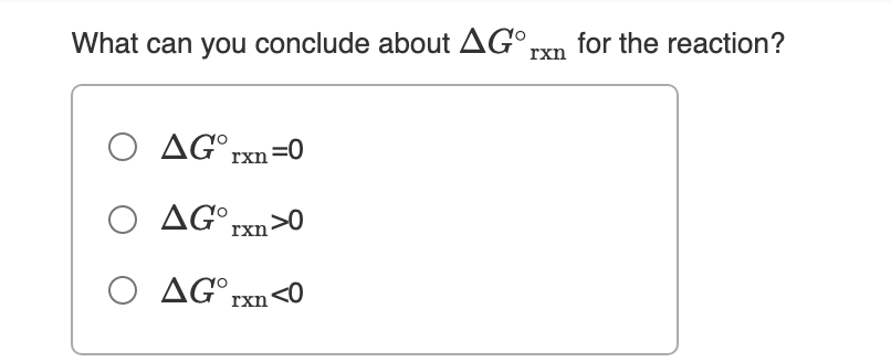 What can you conclude about AG°rxn for the reaction?
O AG°rxn=0
O AGº,
rxn>
O AG°rxn<0
