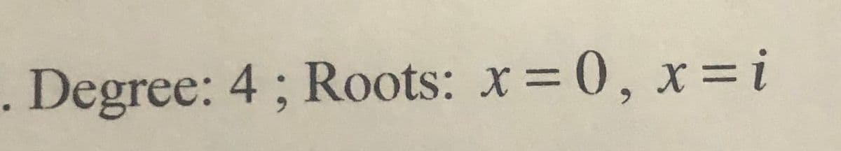 . Degree: 4; Roots: x=0, x=i
%3D
