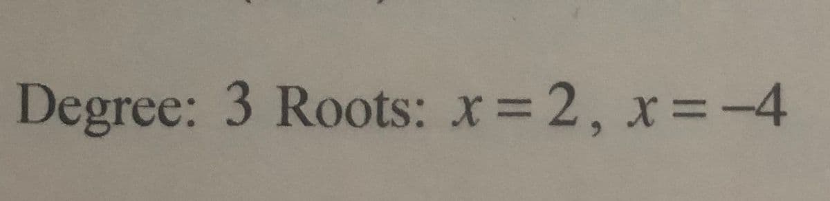 Degree: 3 Roots: x= 2, x=-4
