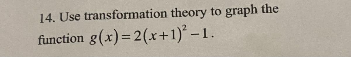 14. Use transformation theory to graph the
function g(x)= 2(x+1)° -1.
