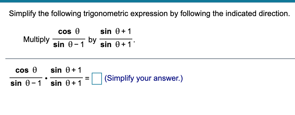 Simplify the following trigonometric expression by following the indicated direction.
cos e
sin 0+1
Multiply
sin 0-1
by
sin 0+ 1
cos e
sin 0+1
(Simplify your answer.)
sin 0-1
sin 0+1
