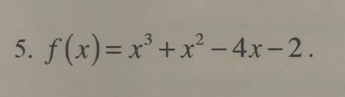5. f(x)=x³ +x² - 4x-2.
%3D
