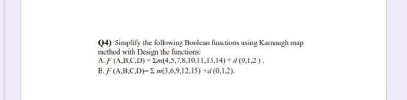 Q4) Simplify the following Boolean functions using Karnaugh map
method with Design the functions:
A. F (A,B.C.D)-Em(4,5,7,8,10,11,13,14) +d (0,1.2).
B. F (A.B.C.D)-E m(3,6,9,12,15) +d (0,1.2).
