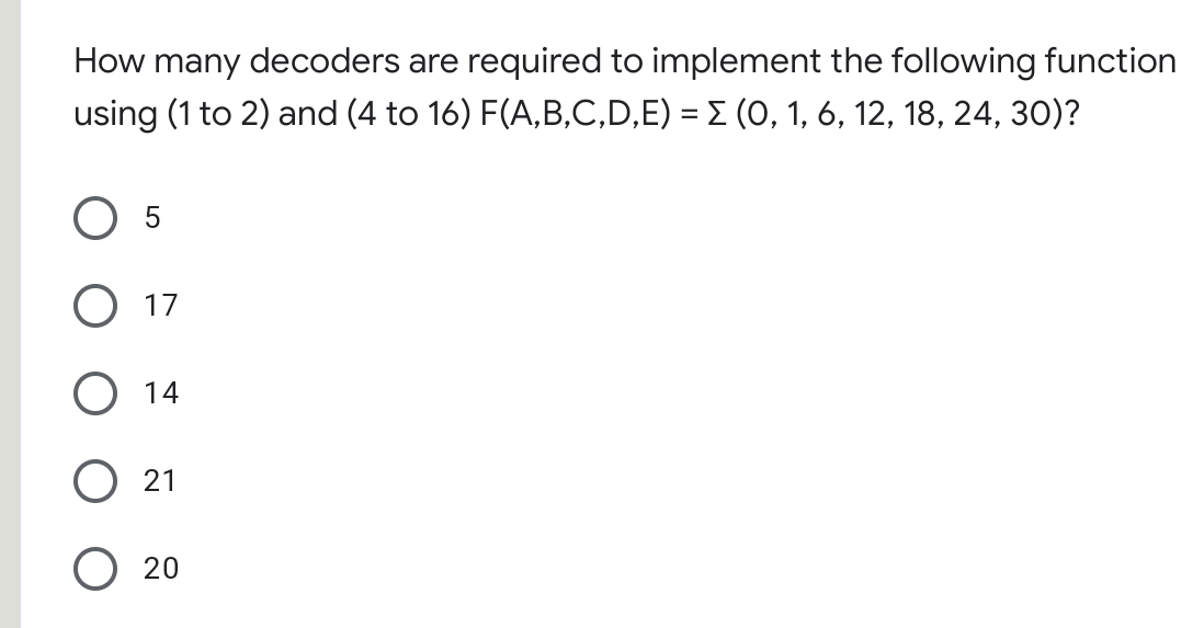 How many decoders are required to implement the following function
using (1 to 2) and (4 to 16) F(A,B,C,D,E) = E (0, 1, 6, 12, 18, 24, 30)?
O 5
O 17
O 14
О 21
O 20
