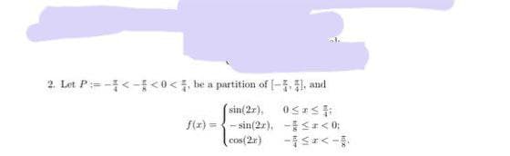 2. Let P=-<-<0<, be a partition of [-], and
(sin(2x), Osast
f(x)=sin(2x), -<r<0;
(cos(2x)