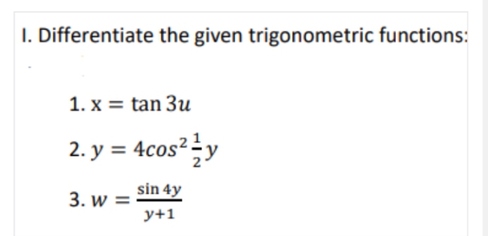 I. Differentiate the given trigonometric functions:
1. x = tan 3u
2. y = 4cos²y
sin 4y
3. w =
y+1

