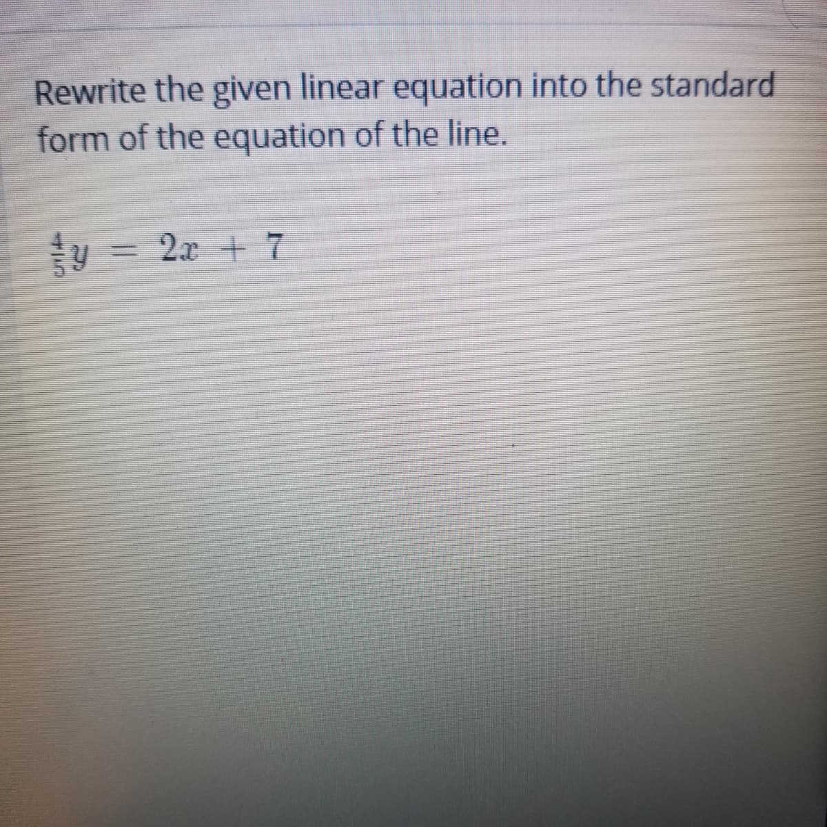Rewrite the given linear equation into the standard
form of the equation of the line.
=
2x + 7
