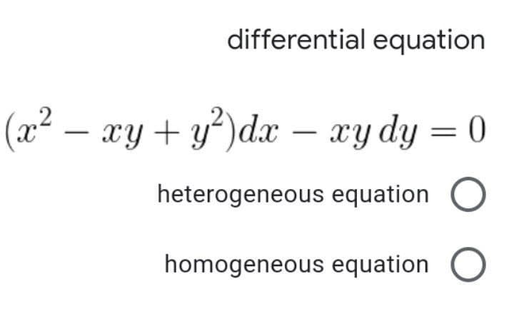 differential equation
(x² – xy+ y³)dx – xy dy = 0
heterogeneous equation
homogeneous equation
