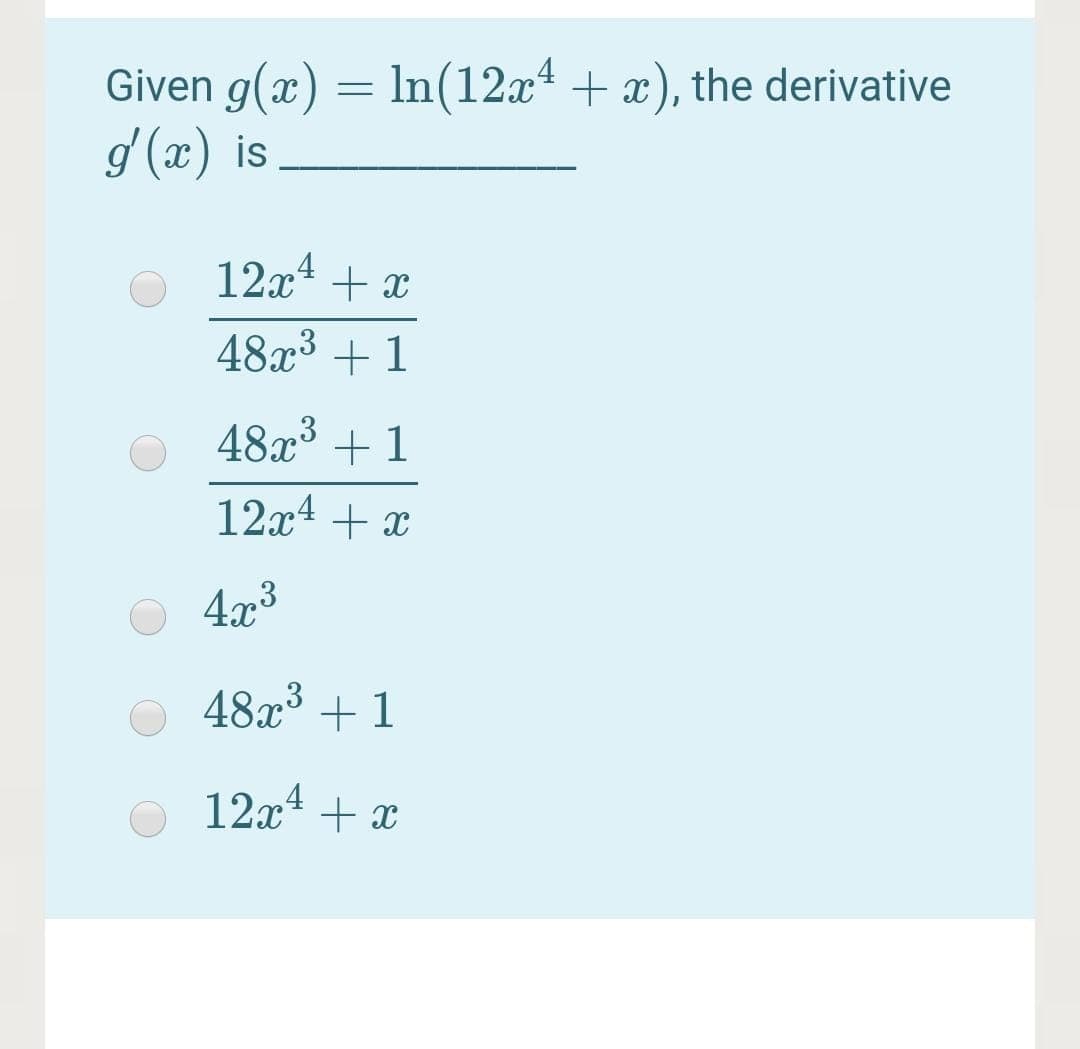 Given g(x) = ln(12x* + x), the derivative
d (x) is
12x4 + x
48x3 + 1
48x³ + 1
12x4 + x
4x3
48x³ + 1
12x + x
