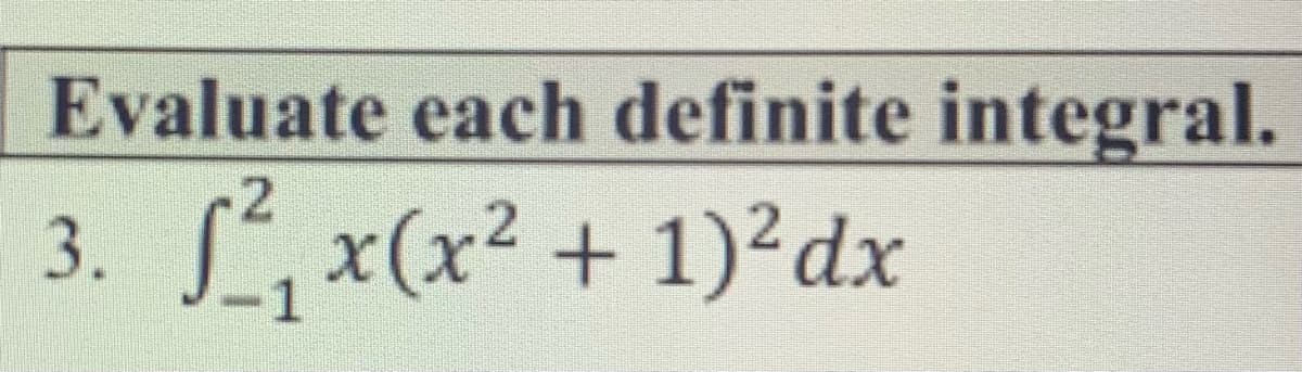 Evaluate each definite integral.
3. S, x(x² + 1)²dx
