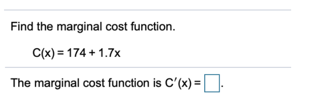 Find the marginal cost function.
C(x) = 174 + 1.7x
The marginal cost function is C'(x) =|:
