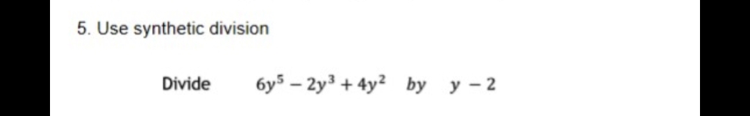 5. Use synthetic division
Divide
6y5 – 2y3 + 4y2 by y- 2
