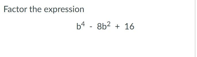 Factor the expression
b4 - 8b2 + 16
