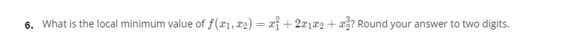 6. What is the local minimum value of f(x1, x2) = xị + 2x1x2 + xž? Round your answer to two digits.
