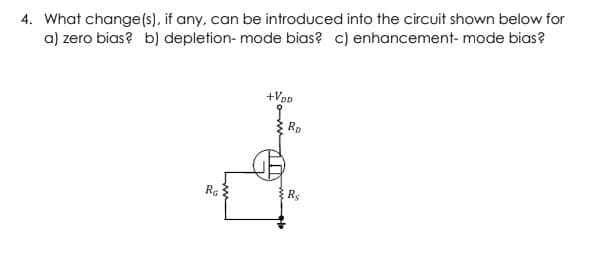 4. What change(s), if any, can be introduced into the circuit shown below for
a) zero bias? b) depletion- mode bias? c) enhancement- mode bias?
+Vpp
Rp
Re
Rs
