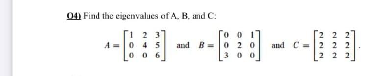 04) Find the eigenvalues of A, B, and C:
[1 2 3
A = 0 4 5
0 6
[2 2 27
and C =2 2 2
2 2 2
and B =0 2 0
3 00
