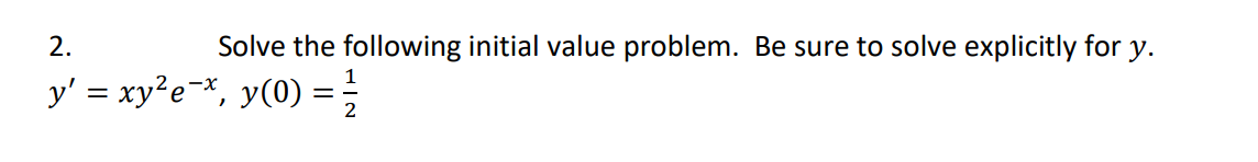2.
Solve the following initial value problem. Be sure to solve explicitly for y.
y' = xy²e=*, y(0) =;

