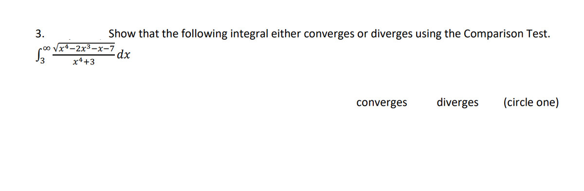 3.
Show that the following integral either converges or diverges using the Comparison Test.
Vx4–2x3-x-7
dx
x4+3
converges
diverges
(circle one)
