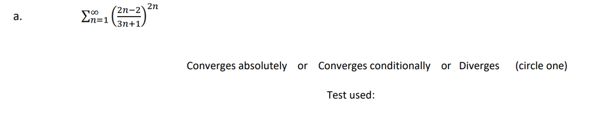 2n
(2n-2'
Zn=1
(Зп+1,
Converges absolutely or
Converges conditionally or Diverges
(circle one)
Test used:
a.

