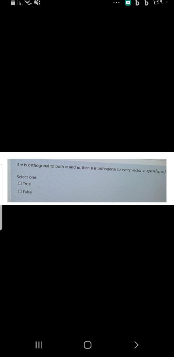 b b 1:24
If v is orthogonal to both tu and w, then v is orthogonal to every vector in span{u, w}
Select one:
O True
O False
II
