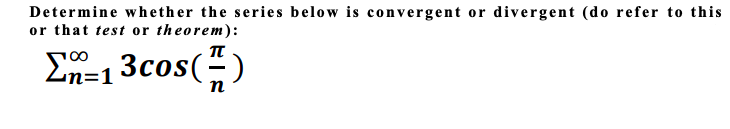 Determine whether the series below is convergent or divergent (do refer to this
or that test or theorem):
En=13cos(-)
п
