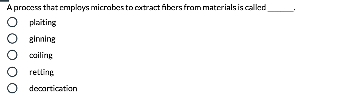 A process that employs microbes to extract fibers from materials is called
plaiting
ginning
coiling
retting
decortication
