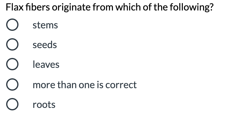 Flax fibers originate from which of the following?
stems
seeds
leaves
more than one is correct
O roots
