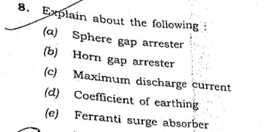 8. Explain about the following :
(a) Sphere gap arrester
(b) Horn gap arrester
(c)
Maximum discharge current
(d) Coefficient of earthing
(e)
Ferranti surge absorber
