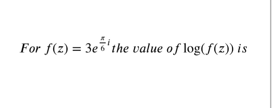 For f(z) = 3e7'the value of log(f(z)) is
