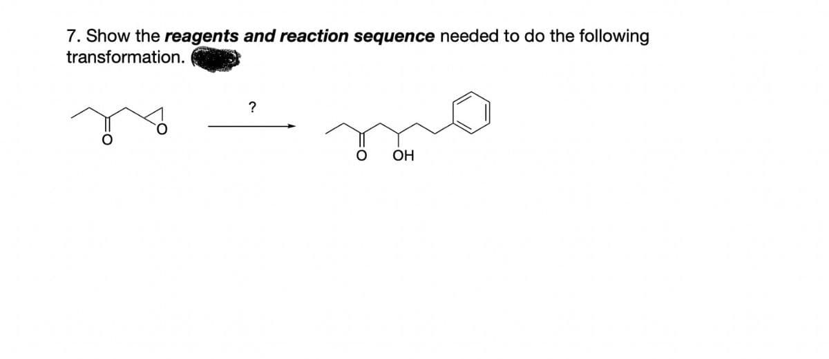7. Show the reagents and reaction sequence needed to do the following
transformation.
?
O OH