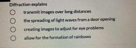 Diffraction explains
transmit images over long distances
the spreading of light waves from a door opening
creating images to adjust for eye problems
allow for the formation of rainbows
