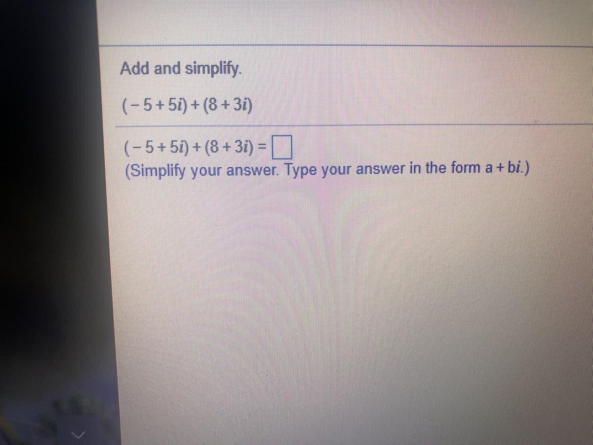 Add and simplify.
(-5+51) + (8 + 3í)
(-5+51) + (8 +3i) =
O
(Simplify your answer. Type your answer in the form a + bi)
