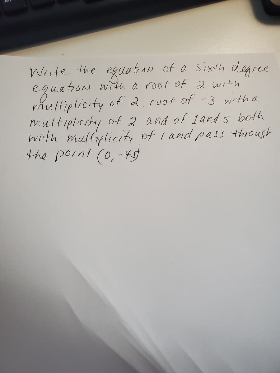 Write the eguation of a sixth degree
eguatioN with a root of 2 with
multiplicity of 2.root of -3 with a
multiplicity of 2 and of 1 and 5 both
with multplicity of I and pass throush
the point (0,-45t
