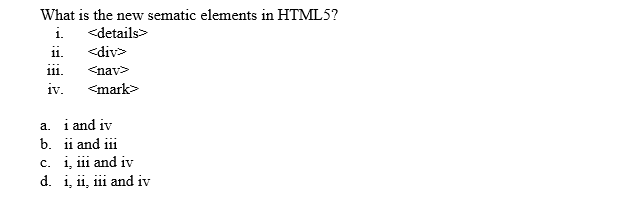 What is the new sematic elements in HTML5?
<details
i.
<div>
111
<nav>
<mark
iv
a. i and iv
b. iand iii
c. i, ii and iv
d. and iv
