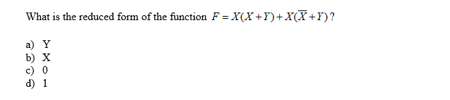 What is the reduced form of the function F X(XY)+X(X+Y)?
a) Y
b) X
c) 0
d) 1
