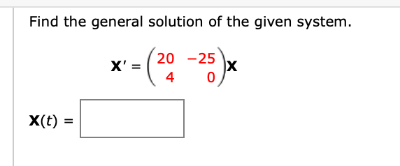 Find the general solution of the given system.
20 -25
X' =
4
X(t) =
%3D
