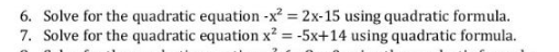 6. Solve for the quadratic equation -x² =2x-15 using quadratic formula.
7. Solve for the quadratic equation x² = -5x+14 using quadratic formula.