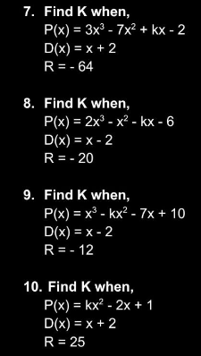 7. Find K when,
P(x) = 3x³ - 7x² + kx - 2
D(x) = x + 2
R=-64
8. Find K when,
P(x) = 2x³-x² - kx - 6
D(x) = x - 2
R = -20
9. Find K when,
P(x) = x³ - kx² - 7x + 10
D(x) = x - 2
R = - 12
10. Find K when,
P(x) = kx² - 2x + 1
D(x) = x + 2
R = 25