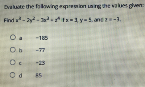 Evaluate the following expression using the values given:
Find x - 2y?- 3x3+ if x = 3, y = 5, and z = -3.
O a
-185
O b
-77
-23
85
