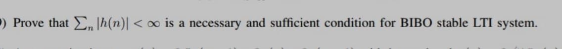 ) Prove that , h(n)| < o is a necessary and sufficient condition for BIBO stable LTI system.
