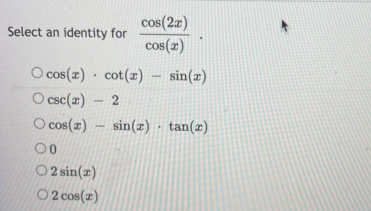 cos(2x)
Select an identity for
cos(x)
O cos(x) · cot(æ) – sin(x)
O csc(x) – 2
COS
O cos(x) – sin(x)
· tan(x)
O 2 sin(x)
O 2 cos(x)
COS
