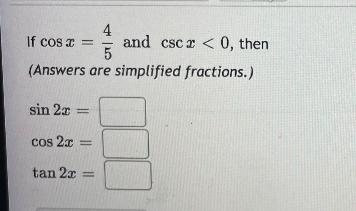 4
and csc x < 0, then
If cos x =
(Answers are simplified fractions.)
sin 2x =
Cos 2x =
tan 2x =
