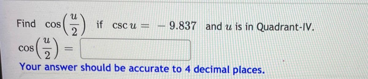 G)
Find cos
if csc u = – 9.837 and u is in Quadrant-IV.
COS
Your answer should be accurate to 4 decimal places.
