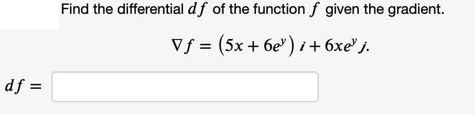 Find the differential df of the function f given the gradient.
Vf = (5x + 6e)i+ 6xe' j.
df =
