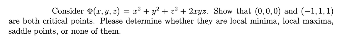 Consider (x, y, z) = x² + y² + z² + 2xyz. Show that (0,0,0) and (-1,1,1)
are both critical points. Please determine whether they are local minima, local maxima,
saddle points, or none of them.
