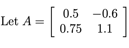 [
0.5 -0.6
Let A =
0.75
1.1
