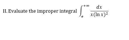 +00
dx
II. Evaluate the improper integral
x(In x)²
